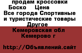 продам кроссовки Боско. › Цена ­ 8 000 - Все города Спортивные и туристические товары » Другое   . Кемеровская обл.,Кемерово г.